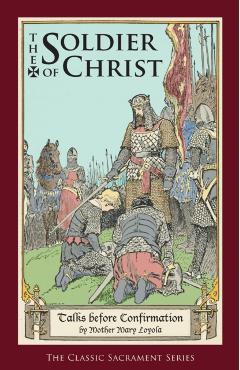 The Soldier of Christ: Talks before Confirmation - Mother Mary Loyola