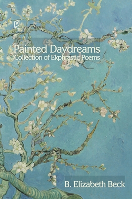 Painted Daydreams: Collection of Ekphrastic Poems - B. Elizabeth Beck