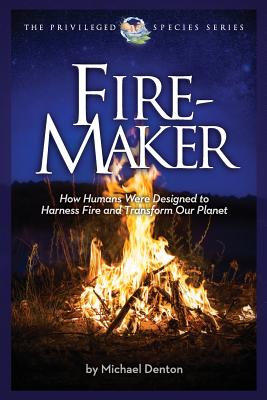 Fire-Maker Book: How Humans Were Designed to Harness Fire and Transform Our Planet - Michael Denton