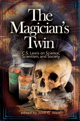 The Magician's Twin: C. S. Lewis on Science, Scientism, and Society - John G. West