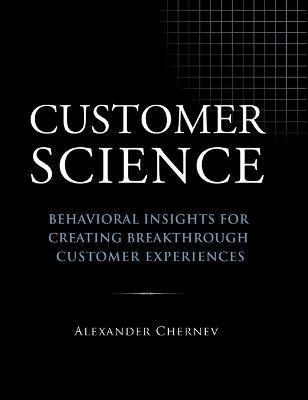 Customer Science: Behavioral Insights for Creating Breakthrough Customer Experiences - Alexander Chernev