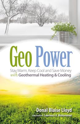 Geo Power: Stay Warm, Keep Cool and Save Money with Geothermal Heating & Cooling - Donal Blaise Lloyd