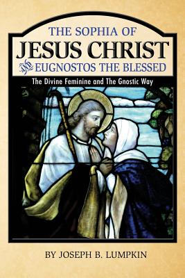 The Sophia of Jesus Christ and Eugnostos the Blessed: The Divine Feminine and T - Joseph B. Lumpkin