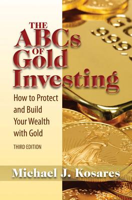 The ABCs of Gold Investing: How to Protect and Build Your Wealth with Gold - Michael J. Kosares