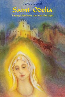 Saint Odelia: Through Darkness into the Light - Martina A. Mueller