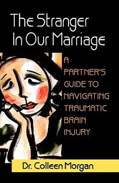 Poza produsului The Stranger in Our Marriage, a Partners Guide to Navigating Traumatic Brain Injury - Colleen Morgan