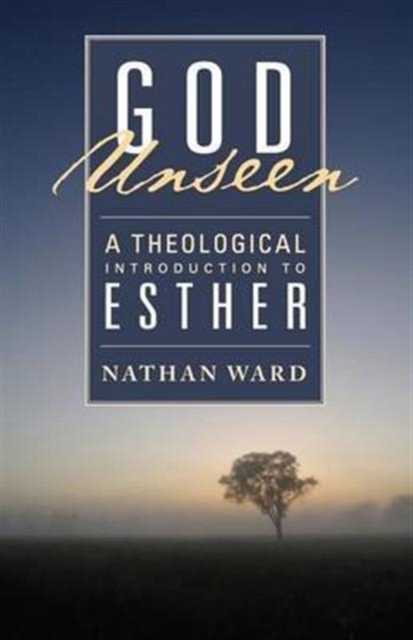 God Unseen: A Theological Introduction to Esther - Nathan Ward