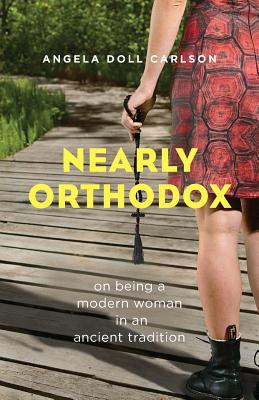 Nearly Orthodox: On Being a Modern Woman in an Ancient Tradition - Angela Doll Carlson