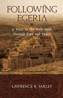 Following Egeria: A Modern Pilgrim in the Holy Land - Lawrence R. Farley