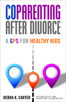 Coparenting After Divorce: A GPS for Healthy Kids - Debra K. Carter