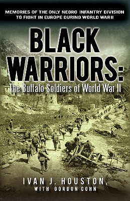 Black Warriors: The Buffalo Soldiers of World War II Memories of the Only Negro Infantry Division to Fight in Europe During World War - Ivan J. Houston