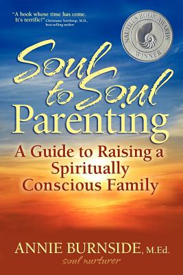 Soul to Soul Parenting: A Guide to Raising a Spiritually Conscious Family - Annie Burnside