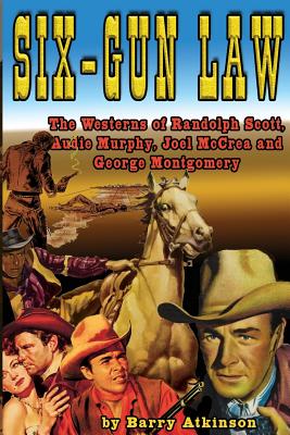 Six-Gun Law: he Westerns of Randolph Scott, Audie Murphy, Joel McCrea and George Montgomery - Barry Atkinson