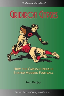 Gridiron Gypsies: How The Carlisle Indians Shaped Modern Football - Tom Benjey