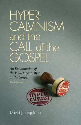 Hyper-Calvinism and the Call of the Gospel: An Examination of the Well-Meant Offer of the Gospel - David J. Engelsma