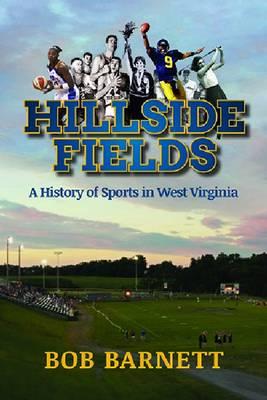 Hillside Fields: A History of Sports in West Virginia - Bob Barnett