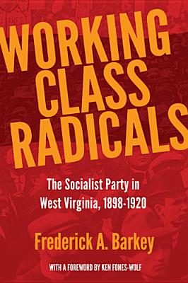 Working Class Radicals: The Socialist Party in West Virginia, 1898-1920 Volume 14 - Frederick A. Barkey