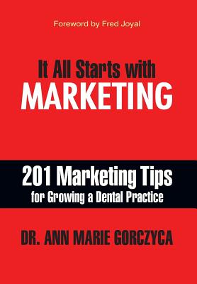 It All Starts with Marketing: 201 Marketing Tips for Growing a Dental Practice - Dmd Mph Dr Ann Marie Gorczyca