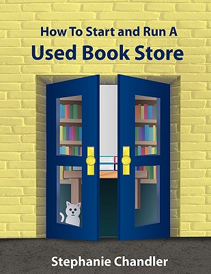 How to Start and Run a Used Bookstore: A Bookstore Owner's Essential Toolkit with Real-World Insights, Strategies, Forms, and Procedures - Stephanie Chandler