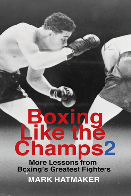 Boxing Like the Champs 2: More Lessons from Boxing's Greatest Fighters - Mark Hatmaker