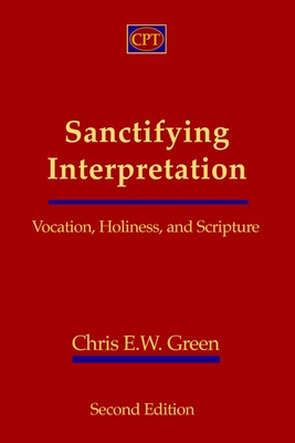 Sanctifying Interpretation: Vocation, Holiness, and Scripture - Chris E. W. Green
