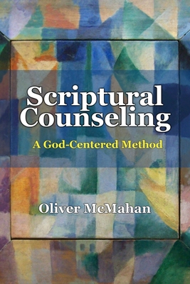 Scriptural Counseling: A God-Centered Method - Oliver Mcmahan