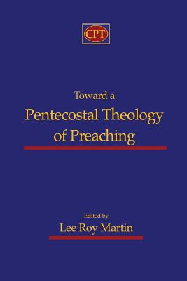 Toward a Pentecostal Theology of Preaching - Lee Roy Martin