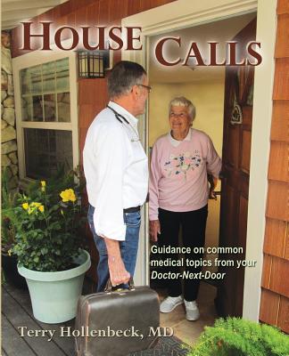 House Calls: Guidance on Common Medical Topics From Your Doctor-Next-Door - Terry Hollenbeck