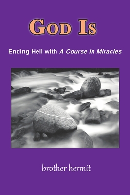 God Is: Ending Hell with A Course In Miracles - Brother Hermit