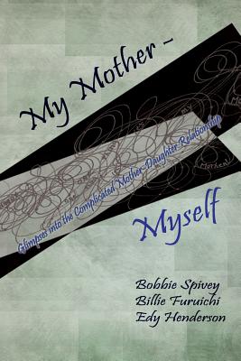 My Mother - Myself: Glimpses Into the Complicated Mother-Daughter Relationship - Bobbie Spivey