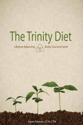The Trinity Diet: Lifestyle Balancing - Body, Soul and Spirit - Ccn Ctn Steve Steeves