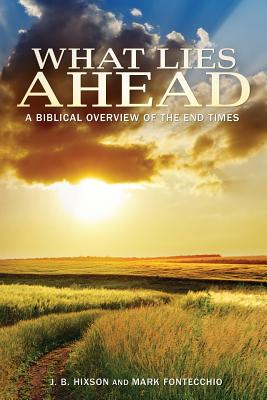 What Lies Ahead: A Biblical Overview of the End Times - J. B. Hixson