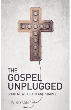 The Gospel Unplugged - J. B. Hixson