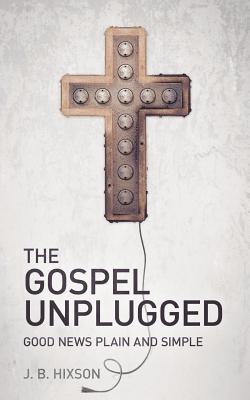 The Gospel Unplugged - J. B. Hixson