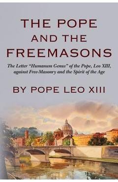 Poza produsului The Pope And The Freemasons: The Letter Humanum Genus of the Pope, Leo XIII, against Free-Masonry and the Spirit of the Age - Pope Leo Xiii