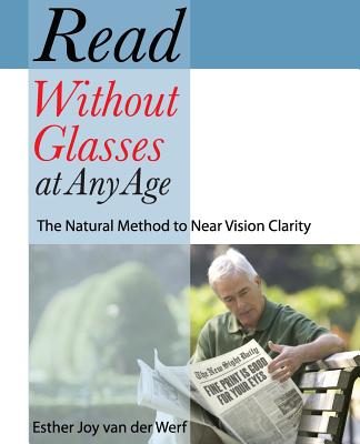 Read Without Glasses at Any Age: The Natural Method to Near Vision Clarity - Esther Joy Van Der Werf