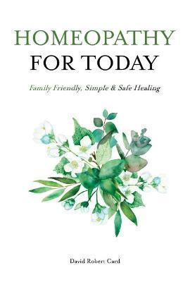 Homeopathy for Today: Family Friendly, Simple & Safe Healing - David Robert Card