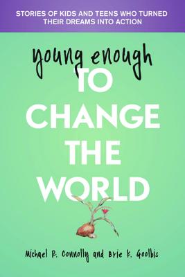 Young Enough to Change the World: Stories of Kids and Teens Who Turned Their Dreams Into Action - Michael Connolly