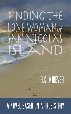 Finding the Lone Woman of San Nicolas Island: A Novel Based on a True Story - R. Nidever