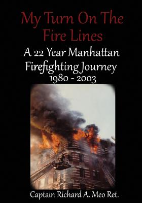 My Turn on the Fire Lines: A 22 Year Manhattan Firefighting Journey - Richard A. Meo