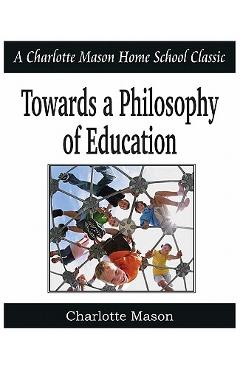 Coperta cărții 'Towards a Philosophy of Education: Charlotte Mason Homeschooling Series, Vol. 6 - Charlotte Mason'