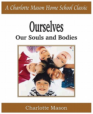 Ourselves, Our Souls and Bodies: Charlotte Mason Homeschooling Series, Vol. 4 - Charlotte Mason