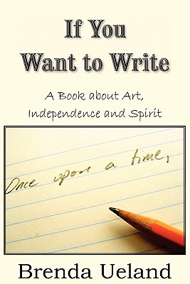 If You Want to Write: A Book about Art, Independence and Spirit - Brenda Ueland