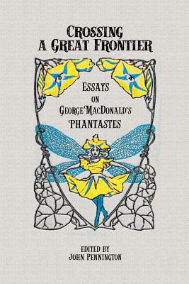 Crossing a Great Frontier: Essays on George MacDonald's Phantastes - John Pennington