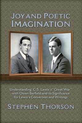 Joy and Poetic Imagination: Understanding C. S. Lewis's Great War with Owen Barfield and its Significance for Lewis's Conversion and Writings - Stephen Thorson