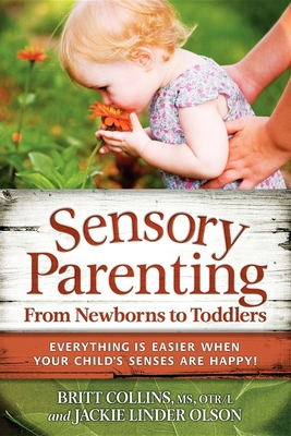 Sensory Parenting, from Newborns to Toddlers: Everything Is Easier When Your Child's Senses Are Happy! - Britt Collins