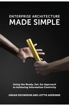 Coperta cărții 'Enterprise Architecture Made Simple: Using the Ready, Set, Go Approach to Achieving Information Centricity - Håkan'