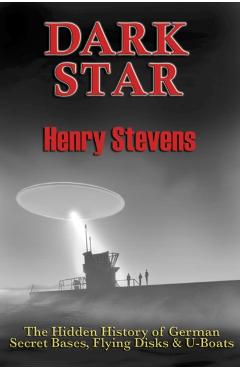 Dark Star: The Hidden History of German Secret Bases, Flying Disks & U-Boats - Henry Stevens