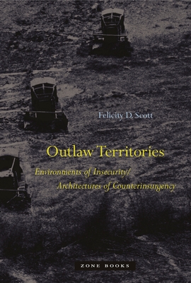 Outlaw Territories: Environments of Insecurity/Architecture of Counterinsurgency - Felicity D. Scott