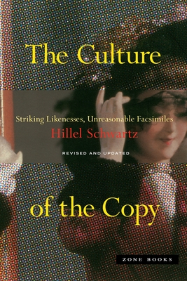 The Culture of the Copy: Striking Likenesses, Unreasonable Facsimiles - Hillel Schwartz